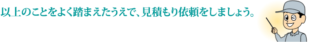 以下のことをよく踏まえたうえで、見積もりを依頼しましょう。