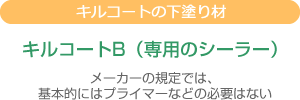 キルコートの下塗り材：キルコートB（専用のシーラー） ※メーカーの規定では、基本的にはプライマーなどの必要はない