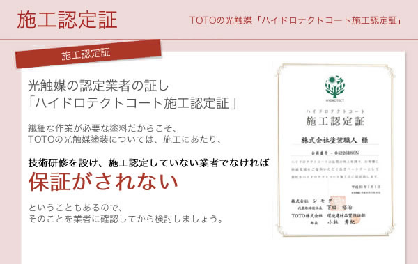 光触媒の認定業者の証し「ハイドロテクトコート施工認定証」繊細な作業が必要な塗料だからこそ、TOTOの光触媒塗装については、施工にあたり、技術研修を設け、施工認定していない業者でなければ保証がされないということもあるので、そのことを業者に確認してから検討しましょう。