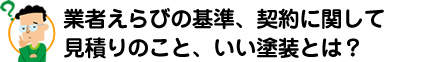 「業者えらびの基準」「見積りのこと」「契約に関して」「いい塗装とは？」