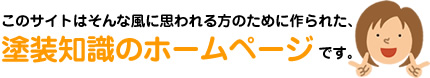 このサイトはそんな風に思われる方のために作られた、塗装知識のホームページです。